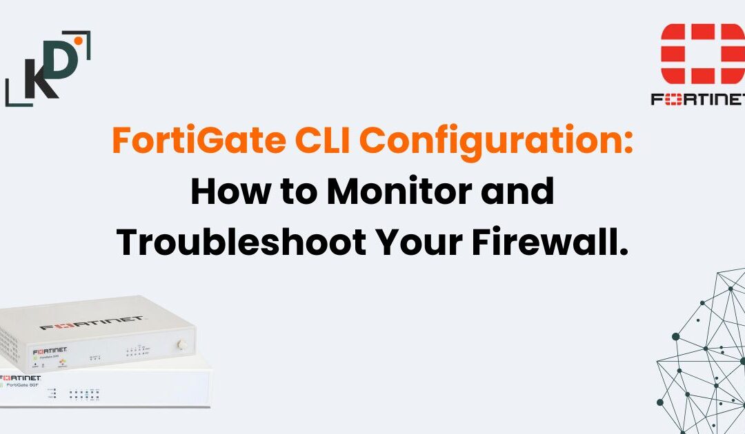 FortiGate CLI Configuration: How to Monitor and Troubleshoot Your Firewall