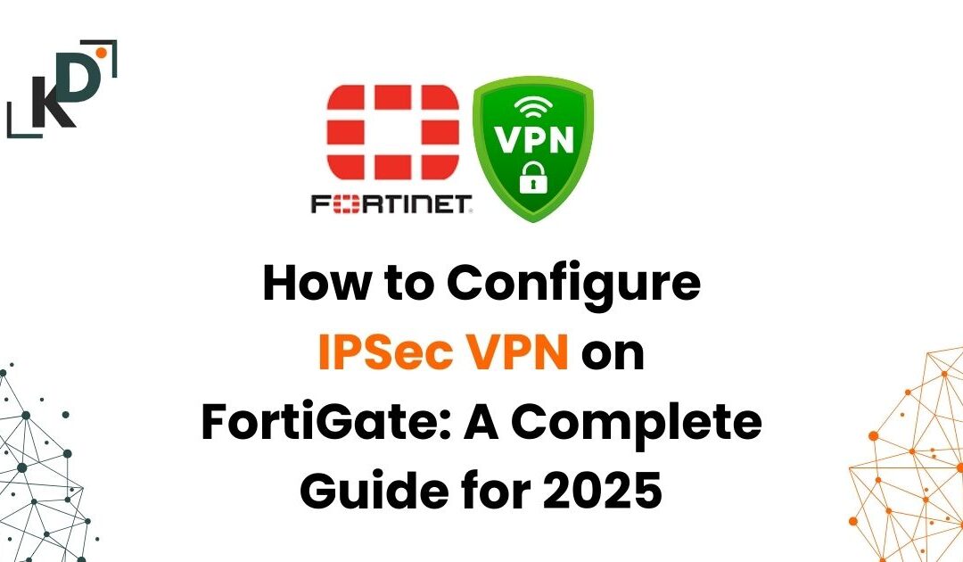 How to Configure IPSec VPN on FortiGate: A Complete Guide for 2025