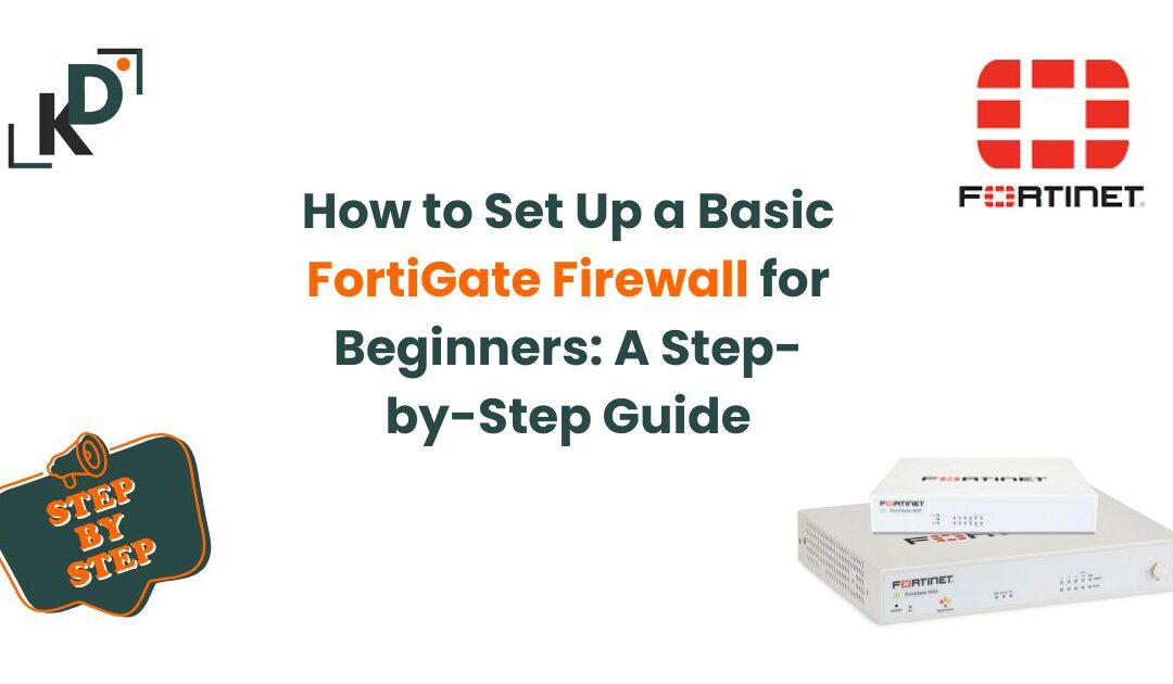 How to Set Up a Basic FortiGate Firewall for Beginners: A Step-by-Step Guide