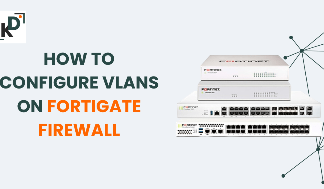 How to Configure VLANs on a FortiGate Firewall: A Complete Guide (2025)